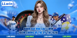 Đánh Giá Nhà Cái LLWIN - Kiểm Chứng Vị Thế Uy Tín 2026