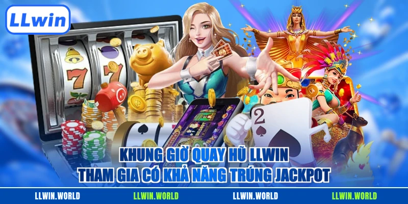 Khung giờ quay hũ LLWIN tham gia có khả năng trúng Jackpot