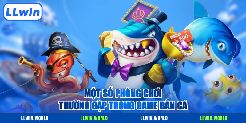 Một số phòng chơi thường gặp trong game bắn cá