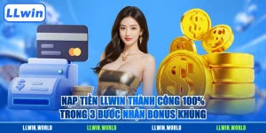 Nạp Tiền LLWIN Thành Công 100% Trong 3 Bước Nhận Bonus Khủng