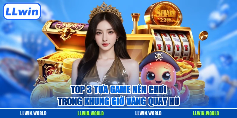 Top 3 tựa game nên chơi trong khung giờ vàng quay hũ